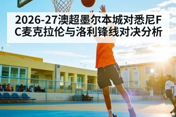 2026-27澳超墨尔本城对悉尼FC麦克拉伦与洛利锋线对决分析