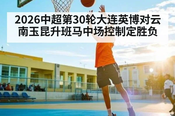 2026中超第30轮大连英博对云南玉昆升班马中场控制定胜负