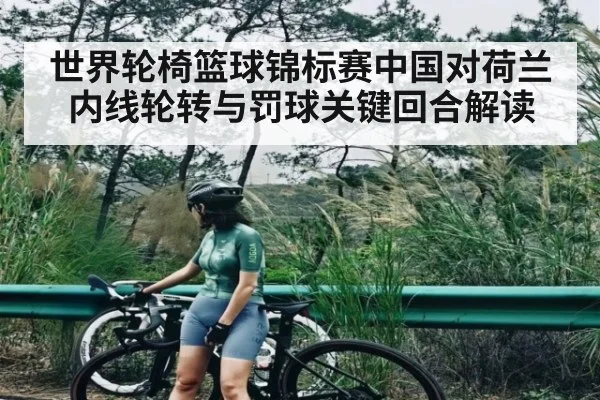 世界轮椅篮球锦标赛中国对荷兰内线轮转与罚球关键回合解读